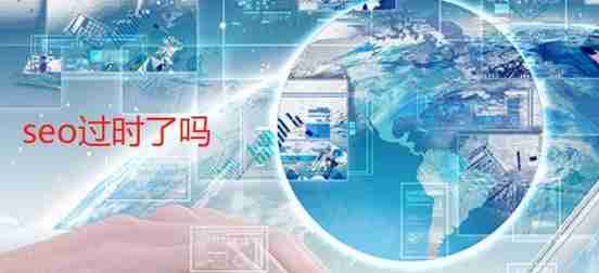 现在seo过时了吗，风口已过但需求仍在